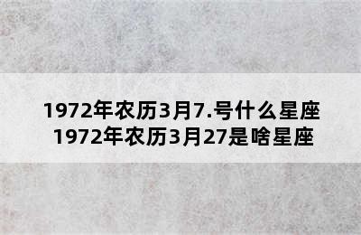 1972年农历3月7.号什么星座 1972年农历3月27是啥星座